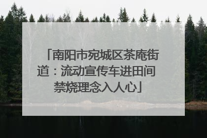 南阳市宛城区茶庵街道：流动宣传车进田间 禁烧理念入人心