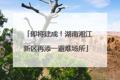 即将建成！湖南湘江新区再添一避难场所