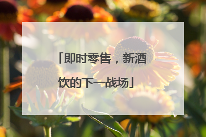 即时零售，新酒饮的下一战场