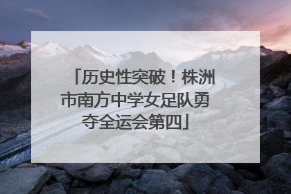 历史性突破！株洲市南方中学女足队勇夺全运会第四
