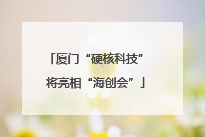 厦门“硬核科技” 将亮相“海创会”