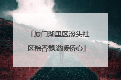 厦门湖里区濠头社区粽香飘溢暖侨心