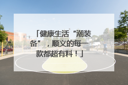 健康生活“潮装备”，顺义的每一款都超有料！