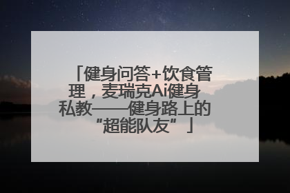 健身问答+饮食管理，麦瑞克Ai健身私教——健身路上的“超能队友”