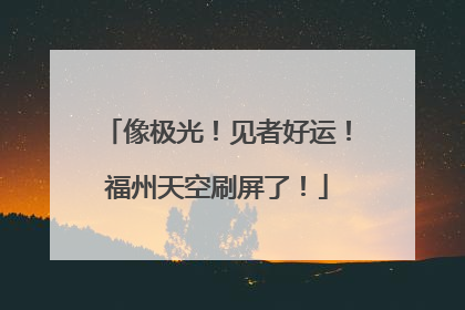 像极光！见者好运！福州天空刷屏了！