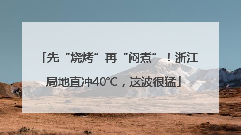 先“烧烤”再“闷煮”！浙江局地直冲40℃，这波很猛
