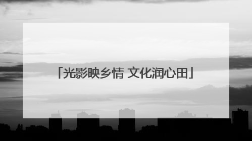 光影映乡情 文化润心田