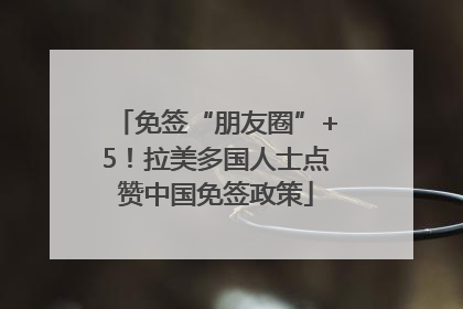 免签“朋友圈”+5！拉美多国人士点赞中国免签政策