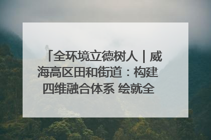 全环境立德树人｜威海高区田和街道：构建四维融合体系 绘就全环境立德树人新画卷