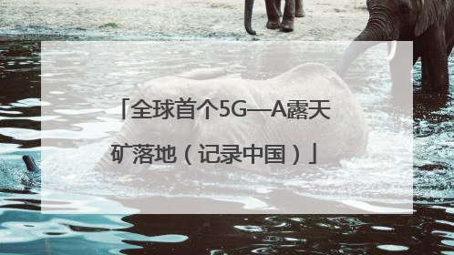 全球首个5G—A露天矿落地（记录中国）