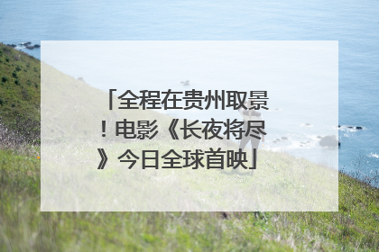全程在贵州取景！电影《长夜将尽》今日全球首映