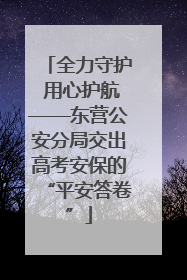 全力守护 用心护航——东营公安分局交出高考安保的“平安答卷”