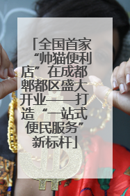 全国首家“帅猫便利店”在成都郫都区盛大开业——打造“一站式便民服务”新标杆