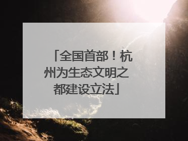 全国首部！杭州为生态文明之都建设立法