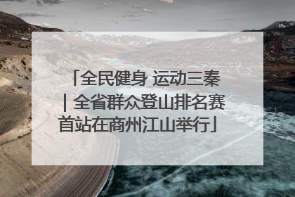 全民健身 运动三秦｜全省群众登山排名赛首站在商州江山举行