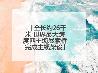 全长约26千米 世界最大跨度四主缆悬索桥完成主缆架设