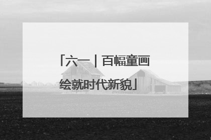 六一｜百幅童画绘就时代新貌