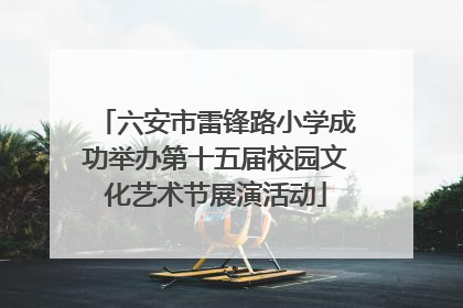 六安市雷锋路小学成功举办第十五届校园文化艺术节展演活动