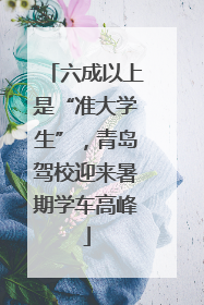 六成以上是“准大学生”，青岛驾校迎来暑期学车高峰