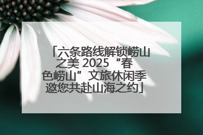 六条路线解锁崂山之美 2025“春色崂山”文旅休闲季邀您共赴山海之约