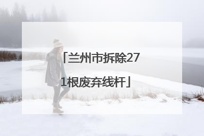 兰州市拆除271根废弃线杆