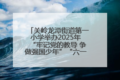 关岭龙潭街道第一小学举办2025年“牢记党的教导 争做强国少年”“六一”文艺汇演活动