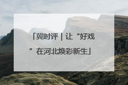 冀时评｜让“好戏”在河北焕彩新生