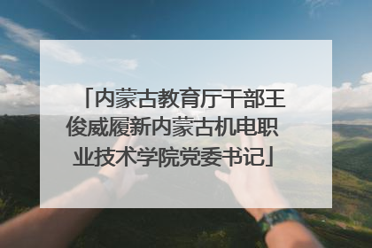内蒙古教育厅干部王俊威履新内蒙古机电职业技术学院党委书记