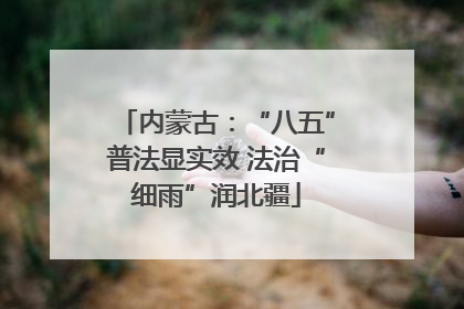 内蒙古：“八五”普法显实效 法治“细雨”润北疆