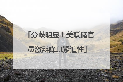 分歧明显！美联储官员激辩降息紧迫性