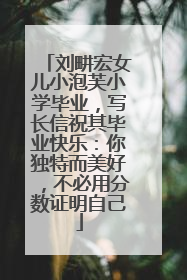刘畊宏女儿小泡芙小学毕业，写长信祝其毕业快乐：你独特而美好，不必用分数证明自己