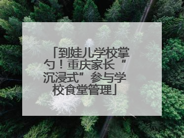 到娃儿学校掌勺！重庆家长“沉浸式”参与学校食堂管理