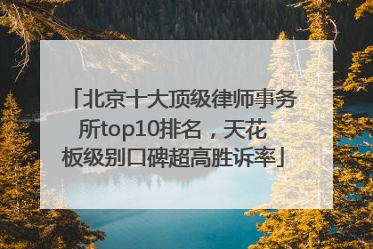北京十大顶级律师事务所top10排名，天花板级别口碑超高胜诉率
