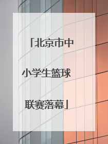 北京市中小学生篮球联赛落幕