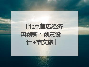 北京首店经济再创新：创意设计+商文旅