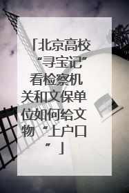 北京高校“寻宝记” 看检察机关和文保单位如何给文物“上户口”
