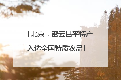 北京：密云昌平特产入选全国特质农品