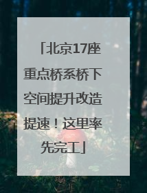 北京17座重点桥系桥下空间提升改造提速！这里率先完工
