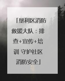 垦利区消防救援大队：排查+宣传+培训 守护社区消防安全