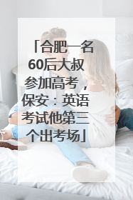 合肥一名60后大叔参加高考，保安：英语考试他第三个出考场