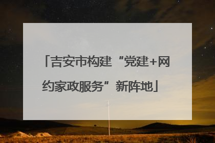 吉安市构建“党建+网约家政服务”新阵地