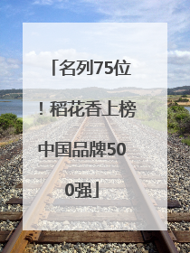 名列75位！稻花香上榜中国品牌500强