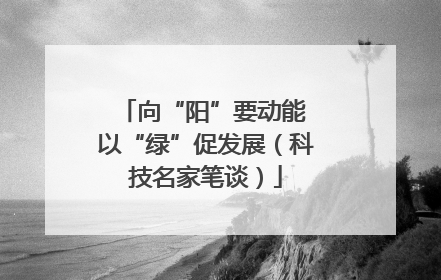 向“阳”要动能 以“绿”促发展（科技名家笔谈）
