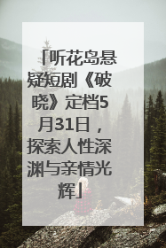 听花岛悬疑短剧《破晓》定档5月31日，探索人性深渊与亲情光辉