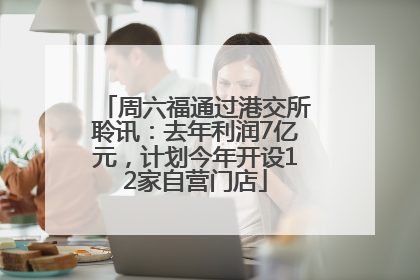 周六福通过港交所聆讯：去年利润7亿元，计划今年开设12家自营门店