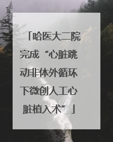 哈医大二院完成“心脏跳动非体外循环下微创人工心脏植入术”