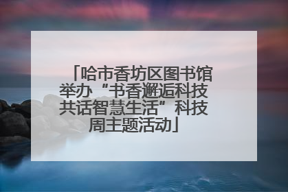 哈市香坊区图书馆举办“书香邂逅科技共话智慧生活”科技周主题活动
