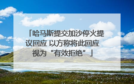 哈马斯提交加沙停火提议回应 以方称将此回应视为“有效拒绝”