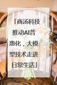 商汤科技推动AI普惠化，大模型技术走进日常生活