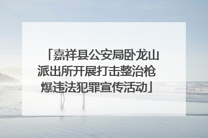 嘉祥县公安局卧龙山派出所开展打击整治枪爆违法犯罪宣传活动